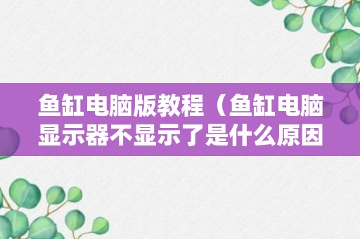 鱼缸电脑版教程（鱼缸电脑显示器不显示了是什么原因）