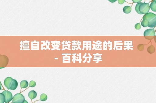 擅自改变贷款用途的后果 - 百科分享