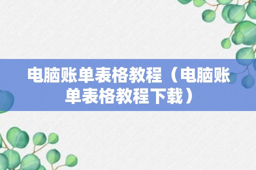 电脑账单表格教程（电脑账单表格教程下载）