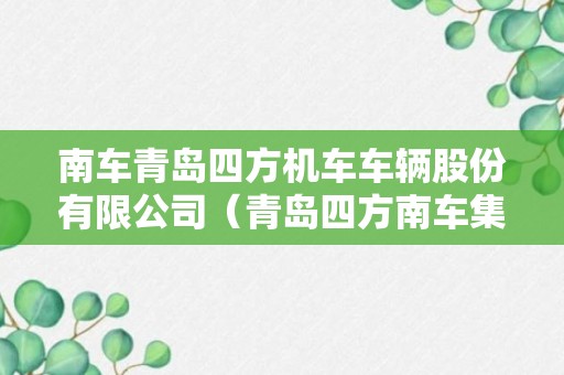 南车青岛四方机车车辆股份有限公司（青岛四方南车集团）