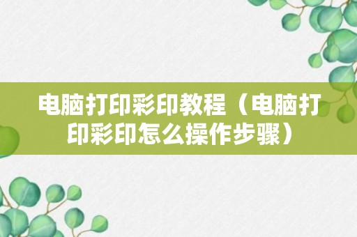 电脑打印彩印教程（电脑打印彩印怎么操作步骤）