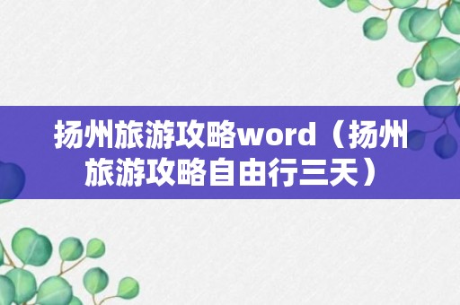 扬州旅游攻略word（扬州旅游攻略自由行三天）