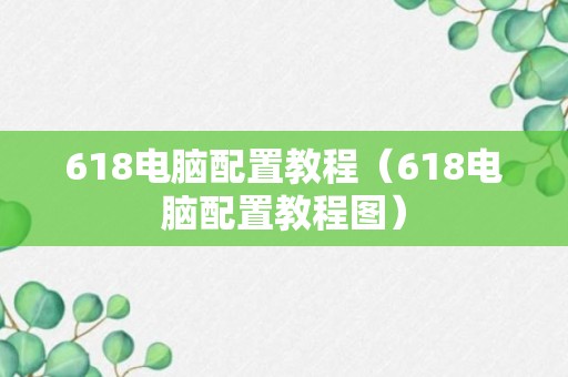 618电脑配置教程（618电脑配置教程图）