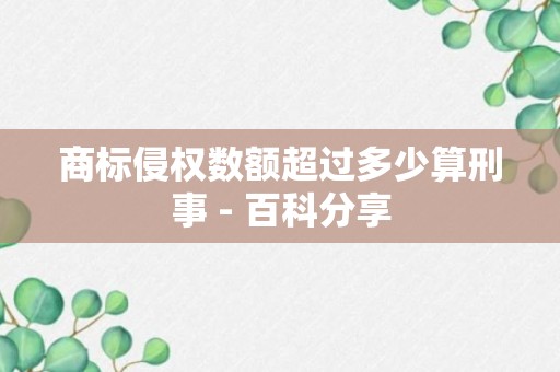 商标侵权数额超过多少算刑事 - 百科分享