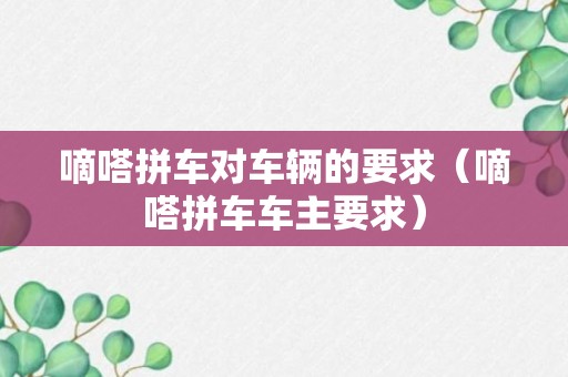 嘀嗒拼车对车辆的要求（嘀嗒拼车车主要求）