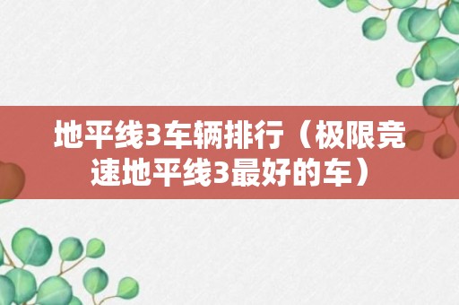 地平线3车辆排行（极限竞速地平线3最好的车）