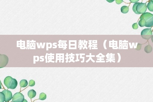 电脑wps每日教程（电脑wps使用技巧大全集）