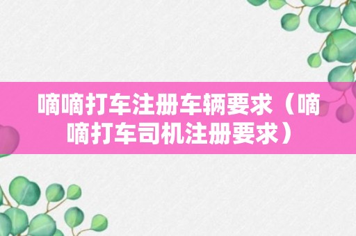 嘀嘀打车注册车辆要求（嘀嘀打车司机注册要求）