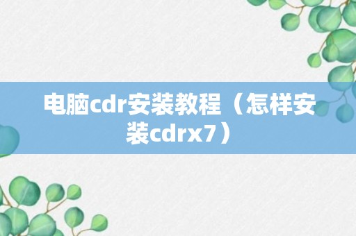 电脑cdr安装教程（怎样安装cdrx7）