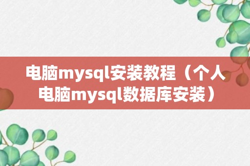 电脑mysql安装教程（个人电脑mysql数据库安装）