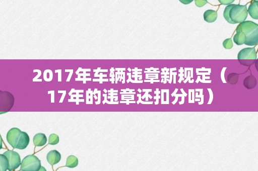 2017年车辆违章新规定（17年的违章还扣分吗）