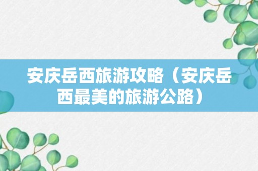 安庆岳西旅游攻略（安庆岳西最美的旅游公路）