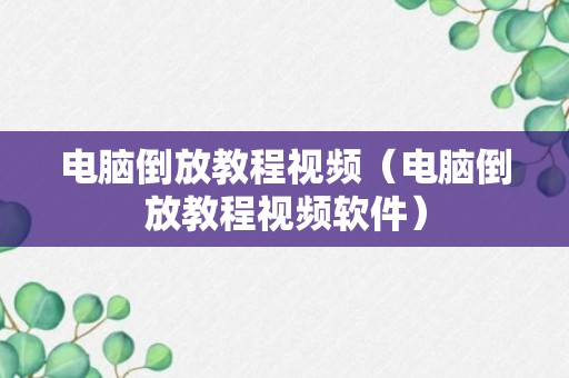 电脑倒放教程视频（电脑倒放教程视频软件）