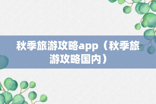 秋季旅游攻略app（秋季旅游攻略国内）