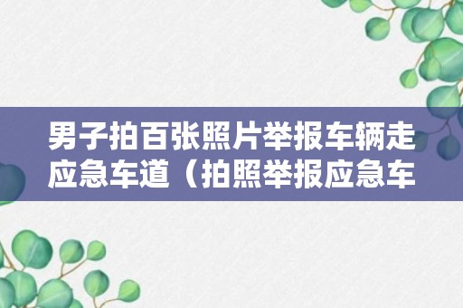 男子拍百张照片举报车辆走应急车道（拍照举报应急车道奖励多少）