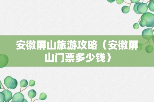 安徽屏山旅游攻略（安徽屏山门票多少钱）