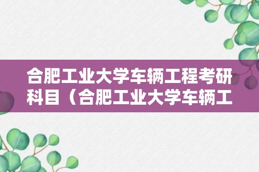 合肥工业大学车辆工程考研科目（合肥工业大学车辆工程考研科目及分数）