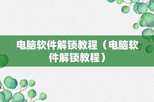 电脑软件解锁教程（电脑软件解锁教程）