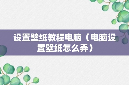 设置壁纸教程电脑（电脑设置壁纸怎么弄）