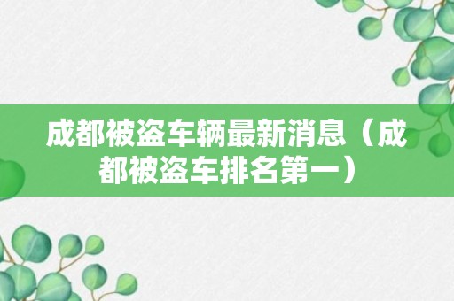 成都被盗车辆最新消息（成都被盗车排名第一）