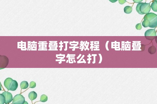 电脑重叠打字教程（电脑叠字怎么打）