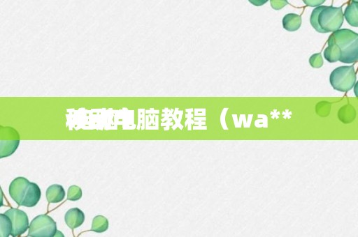 wa**
移动电脑教程（wa**
 电脑）