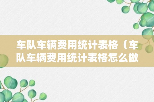 车队车辆费用统计表格（车队车辆费用统计表格怎么做）