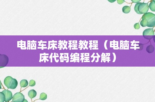 电脑车床教程教程（电脑车床代码编程分解）