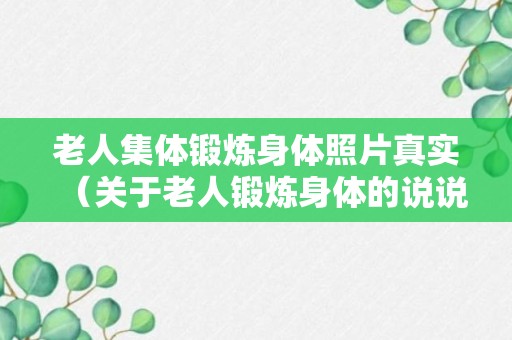 老人集体锻炼身体照片真实（关于老人锻炼身体的说说）