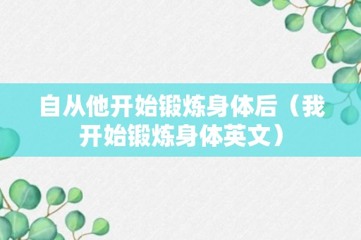 自从他开始锻炼身体后（我开始锻炼身体英文）