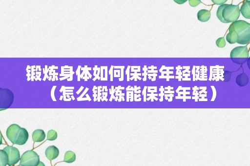 锻炼身体如何保持年轻健康（怎么锻炼能保持年轻）