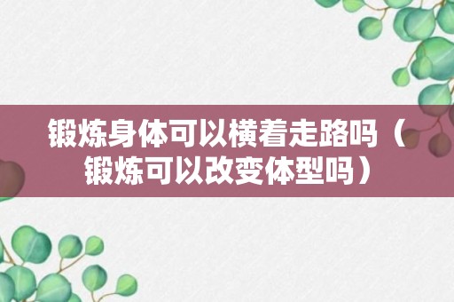 锻炼身体可以横着走路吗（锻炼可以改变体型吗）