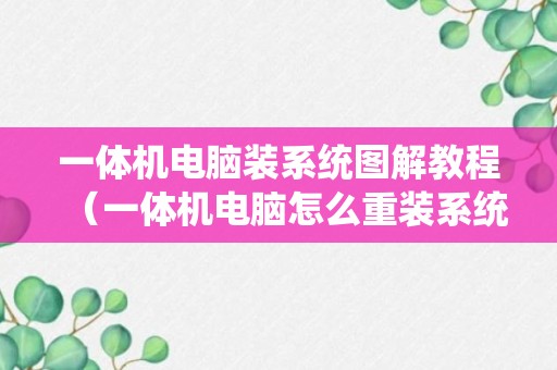 一体机电脑装系统图解教程（一体机电脑怎么重装系统步骤）