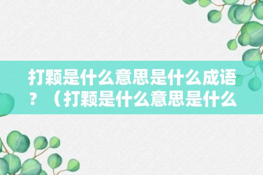 打颗是什么意思是什么成语？（打颗是什么意思是什么成语怎么说）