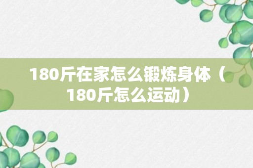 180斤在家怎么锻炼身体（180斤怎么运动）