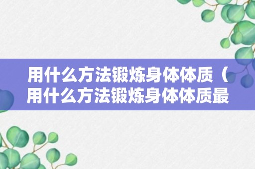 用什么方法锻炼身体体质（用什么方法锻炼身体体质最有效）