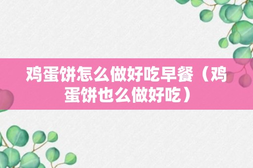 鸡蛋饼怎么做好吃早餐（鸡蛋饼也么做好吃）