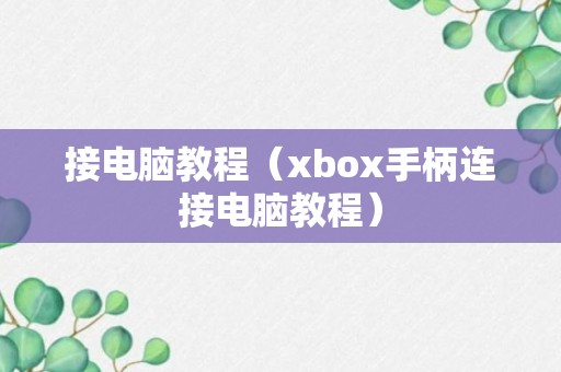 接电脑教程（xbox手柄连接电脑教程）