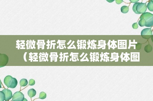 轻微骨折怎么锻炼身体图片（轻微骨折怎么锻炼身体图片大全）