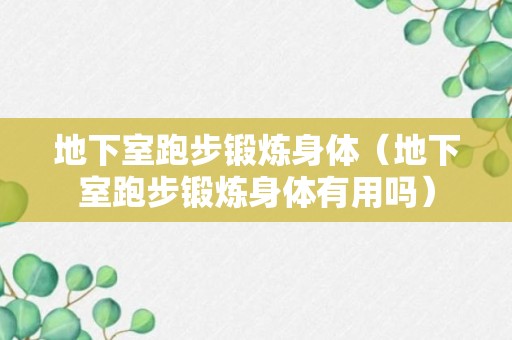 地下室跑步锻炼身体（地下室跑步锻炼身体有用吗）