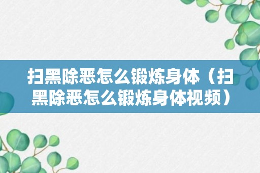 扫黑除恶怎么锻炼身体（扫黑除恶怎么锻炼身体视频）