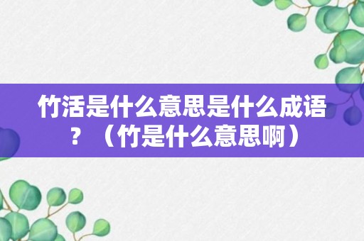 竹活是什么意思是什么成语？（竹是什么意思啊）