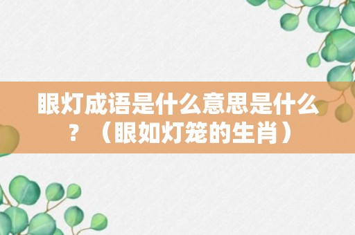 眼灯成语是什么意思是什么？（眼如灯笼的生肖）