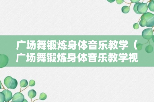 广场舞锻炼身体音乐教学（广场舞锻炼身体音乐教学视频大全）