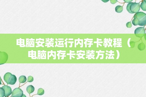 电脑安装运行内存卡教程（电脑内存卡安装方法）