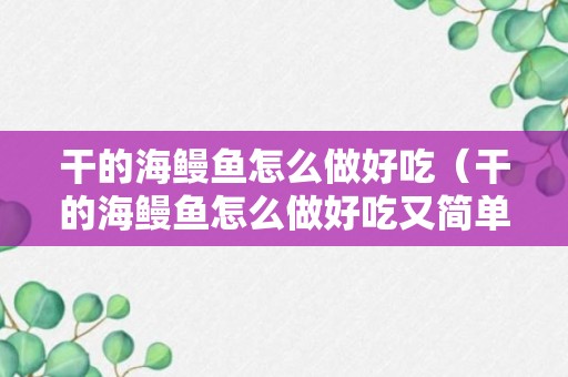 干的海鳗鱼怎么做好吃（干的海鳗鱼怎么做好吃又简单）