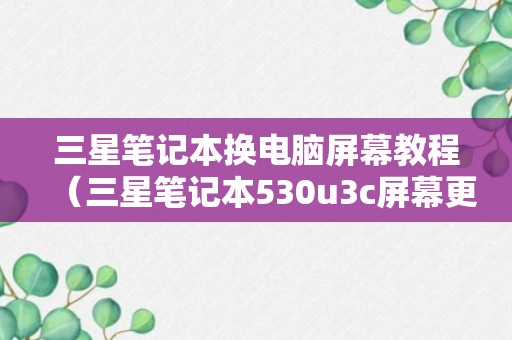 三星笔记本换电脑屏幕教程（三星笔记本530u3c屏幕更换）