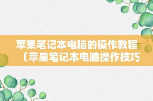 苹果笔记本电脑的操作教程（苹果笔记本电脑操作技巧）