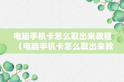 电脑手机卡怎么取出来教程（电脑手机卡怎么取出来教程视频）