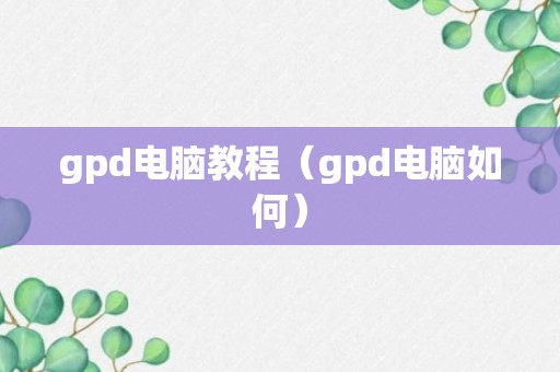 gpd电脑教程（gpd电脑如何）